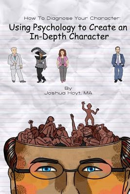 How To Diagnose Your Character: Using Psychology To Create An In-Depth Character by Hoyt, Joshua D.