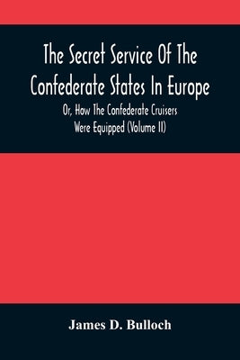 The Secret Service Of The Confederate States In Europe, Or, How The Confederate Cruisers Were Equipped (Volume Ii) by D. Bulloch, James