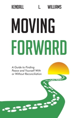 Moving Forward: A Guide to Finding Peace and Yourself With or Without Reconciliation by Williams, Kendall L.
