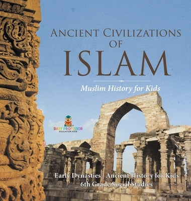 Ancient Civilizations of Islam - Muslim History for Kids - Early Dynasties Ancient History for Kids 6th Grade Social Studies by Baby Professor