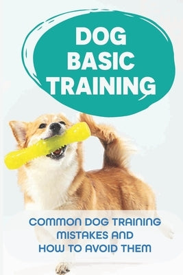 Dog Basic Training: Common Dog Training Mistakes And How to Avoid Them: Dog Training Consistency by Igbal, Fritz