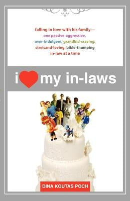 I Heart My In-Laws: Falling in Love with His Family--One Passive-Aggressive, Over-Indulgent, Grandkid-Craving, Streisand-Loving, Bible-Thu by Poch, Dina Koutas