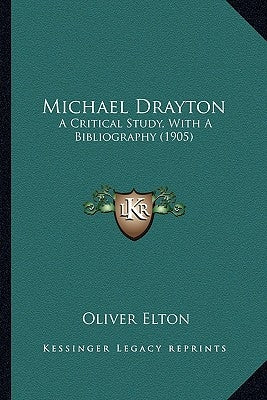 Michael Drayton: A Critical Study, With A Bibliography (1905) by Elton, Oliver