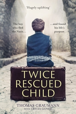 Twice-Rescued Child: The boy who fled the Nazis ... and found his life's purpose by Graumann, Thomas