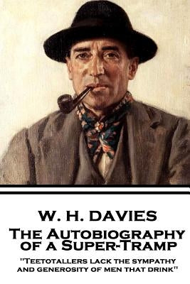 W. H. Davies - The Autobiography of a Super-Tramp: "Teetotallers lack the sympathy and generosity of men that drink" by Davies, W. H.