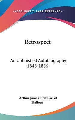 Retrospect: An Unfinished Autobiography 1848-1886 by Balfour, Arthur James First Earl of