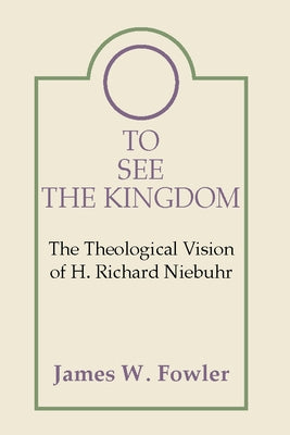 To See the Kingdom: The Theological Vision of H. Richard Niebuhr by Fowler, James W.