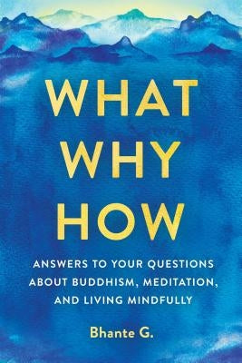 What, Why, How: Answers to Your Questions about Buddhism, Meditation, and Living Mindfully by Gunaratana, Bhante
