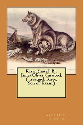 Kazan (novel) By: James Oliver Curwood. ( a sequel, Baree, Son of Kazan.) by Curwood, James Oliver