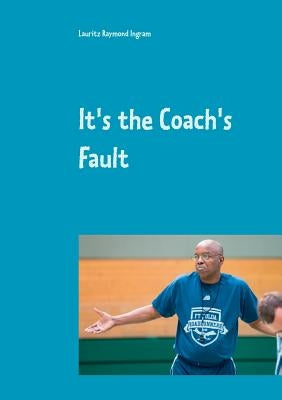 It's the Coach's Fault by Ingram, Lauritz Raymond