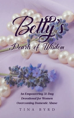 Betty's Pearls of Wisdom: An Empowering 31-Day Devotional for Women Overcoming Domestic Abuse by Byrd, Tina
