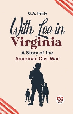 With Lee In Virginia A Story Of The American Civil War by Henty, G. a.