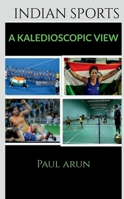 Indian Sports - A Kaledioscopic View by Arun, Paul