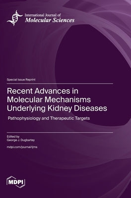 Recent Advances in Molecular Mechanisms Underlying Kidney Diseases: Pathophysiology and Therapeutic Targets by Dugbartey, George J.