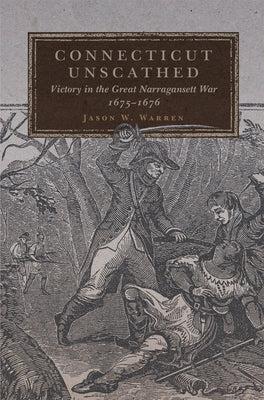Connecticut Unscathed: Victory in the Great Narragansett War, 1675-1676 Volume 45 by Warren, Jason W.