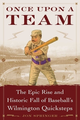 Once Upon a Team: The Epic Rise and Historic Fall of Baseball's Wilmington Quicksteps by Jon, Springer