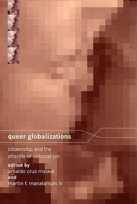 Queer Globalizations: Citizenship and the Afterlife of Colonialism by Cruz-Malavé, Arnaldo