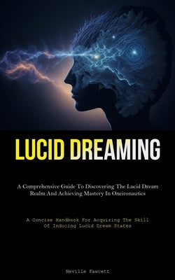Lucid Dreaming: A Comprehensive Guide To Discovering The Lucid Dream Realm And Achieving Mastery In Oneironautics (A Concise Handbook by Fawcett, Neville