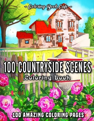 100 Countryside Scenes: An Adult Coloring Book Featuring 100 Amazing Coloring Pages with Beautiful Country Gardens, Cute Farm Animals and Rela by Cafe, Coloring Book