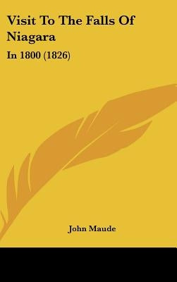 Visit To The Falls Of Niagara: In 1800 (1826) by Maude, John