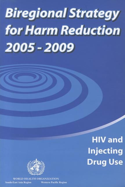 Biregional Strategy for Harm Reduction 2005-2009: HIV and Injecting Drug Use by Who Regional Office for the Western Paci