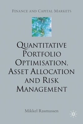 Quantitative Portfolio Optimisation, Asset Allocation and Risk Management: A Practical Guide to Implementing Quantitative Investment Theory by Rasmussen, M.