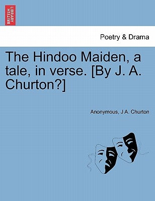 The Hindoo Maiden, a Tale, in Verse. [by J. A. Churton?] by Anonymous