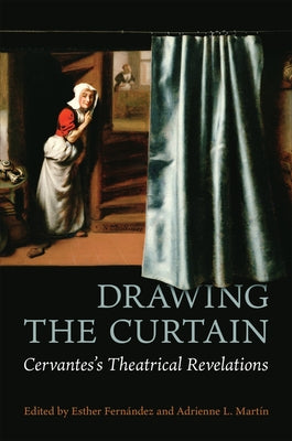 Drawing the Curtain: Cervantes's Theatrical Revelations by Fern?ndez, Esther
