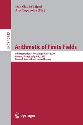 Arithmetic of Finite Fields: 8th International Workshop, Waifi 2020, Rennes, France, July 6-8, 2020, Revised Selected and Invited Papers by Bajard, Jean Claude