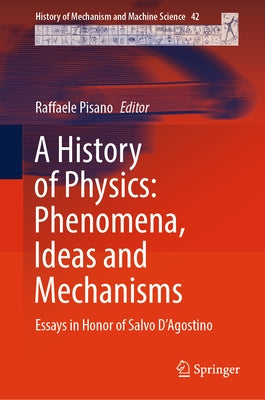 A History of Physics: Phenomena, Ideas and Mechanisms: Essays in Honor of Salvo d'Agostino by Pisano, Raffaele