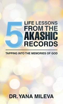 Five Life Lessons from the Akashic Records: Tapping into the Memories of God by Mileva, Yana