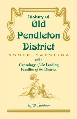 History of Old Pendleton District (South Carolina) with a Genealogy of the Leading Families by Simpson, R. W.