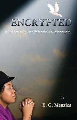 Encrypted: A fresh look at God, how He functions and communicates. by Menzies, E. G.