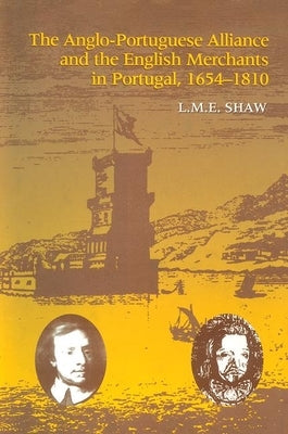 The Anglo-Portuguese Alliance and the English Merchants in Portugal 1654-1810 by Shaw, L. M. E.
