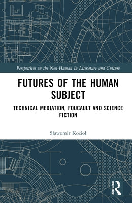 Futures of the Human Subject: Technical Mediation, Foucault and Science Fiction by Koziol, Slawomir