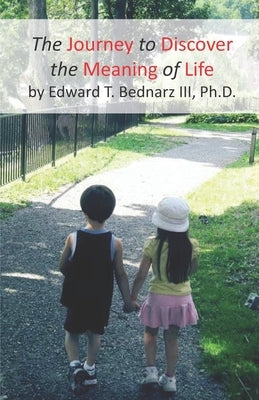 The Journey to Discover the Meaning of Life by Bednarz, Edward Theodore, III