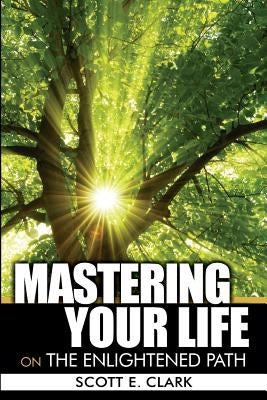 Mastering Your Life: On the Enlightened Path by Clark, Scott E.