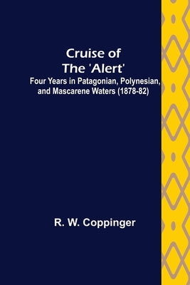 Cruise of the 'Alert'; Four Years in Patagonian, Polynesian, and Mascarene Waters (1878-82) by W. Coppinger, R.