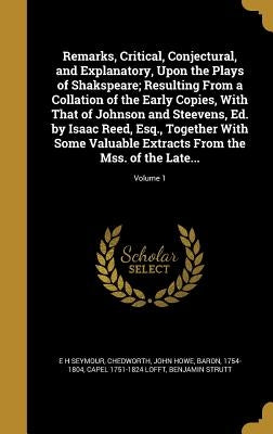 Remarks, Critical, Conjectural, and Explanatory, Upon the Plays of Shakspeare; Resulting From a Collation of the Early Copies, With That of Johnson an by Seymour, E. H.