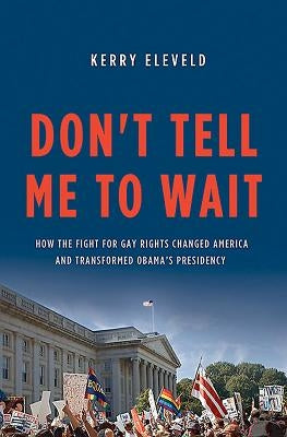Don't Tell Me to Wait: How the Fight for Gay Rights Changed America and Transformed Obama's Presidency by Eleveld, Kerry