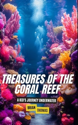 Treasures of the Coral Reef: A Kid's Journey Underwater by Thomas, Brian