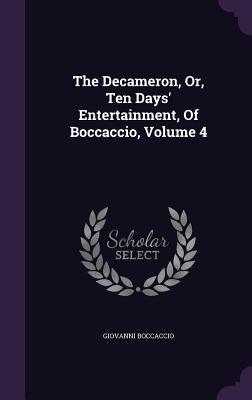 The Decameron, Or, Ten Days' Entertainment, Of Boccaccio, Volume 4 by Boccaccio, Giovanni