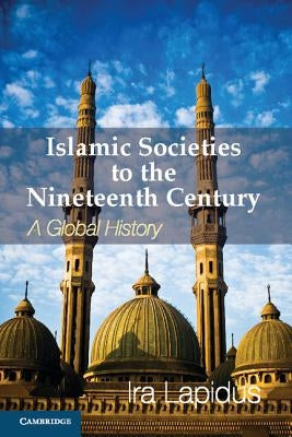 Islamic Societies to the Nineteenth Century: A Global History by Lapidus, Ira M.