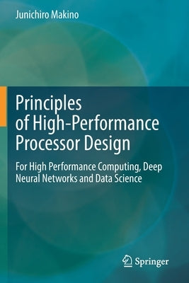Principles of High-Performance Processor Design: For High Performance Computing, Deep Neural Networks and Data Science by Makino, Junichiro