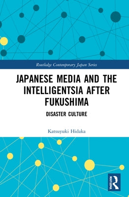 Japanese Media and the Intelligentsia After Fukushima: Disaster Culture by Hidaka, Katsuyuki