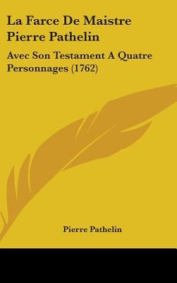 La Farce De Maistre Pierre Pathelin: Avec Son Testament A Quatre Personnages (1762) by Pathelin, Pierre