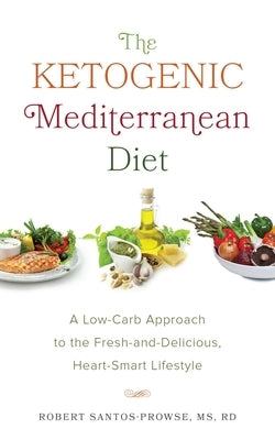 The Ketogenic Mediterranean Diet: A Low-Carb Approach to the Fresh-And-Delicious, Heart-Smart Lifestyle by Santos-Prowse, Robert