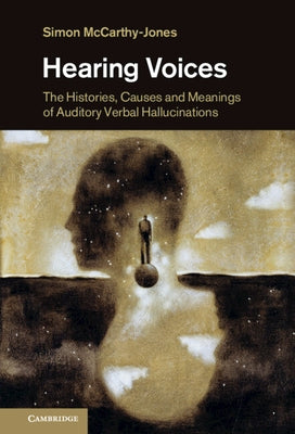 Hearing Voices: The Histories, Causes and Meanings of Auditory Verbal Hallucinations by McCarthy-Jones, Simon