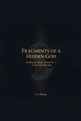 Fragments of a Hidden God: Breaking the mind's greatest lie-the julesism philosophy by Ekhoba, Jules