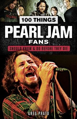 100 Things Pearl Jam Fans Should Know & Do Before They Die by Prato, Greg